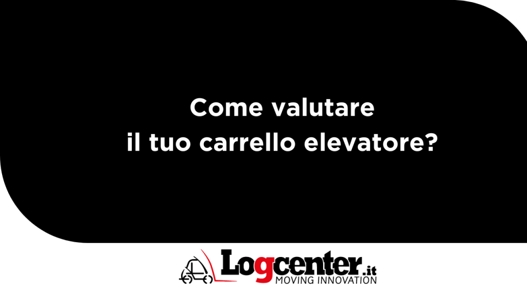 Come valutare il tuo carrello elevatore