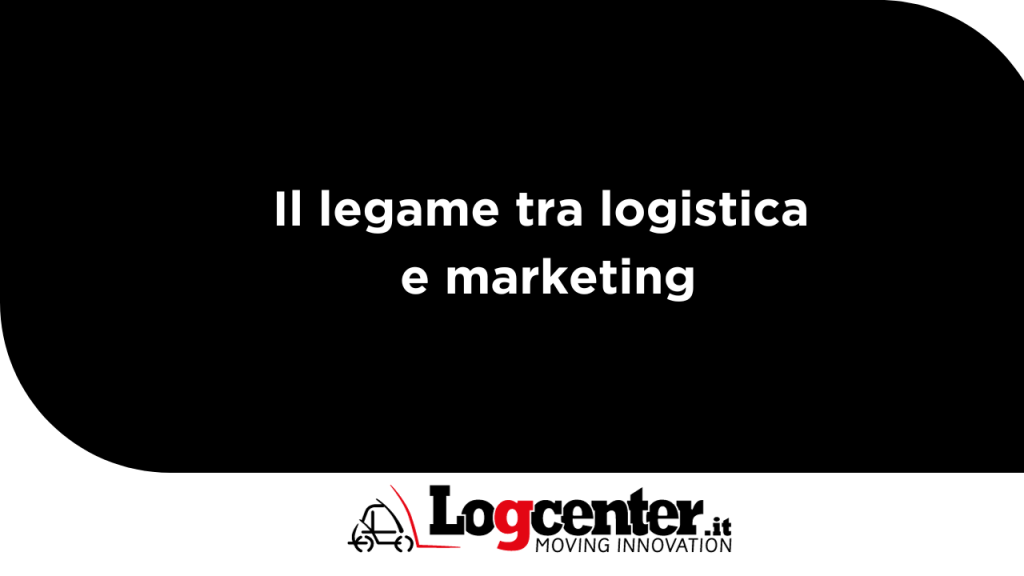 Il legame tra logistica e marketing